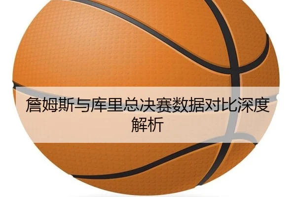 詹姆斯与库里总决赛数据对比深度解析