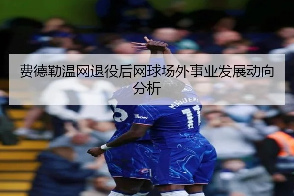 费德勒温网退役后网球场外事业发展动向分析